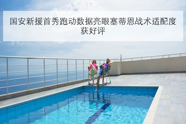 国安新援首秀跑动数据亮眼塞蒂恩战术适配度获好评
