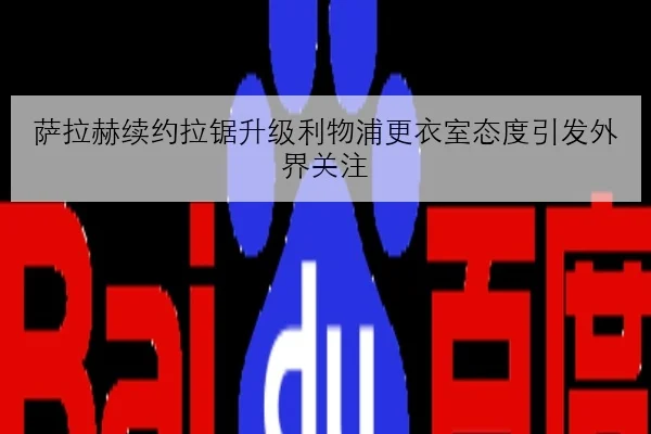 萨拉赫续约拉锯升级利物浦更衣室态度引发外界关注